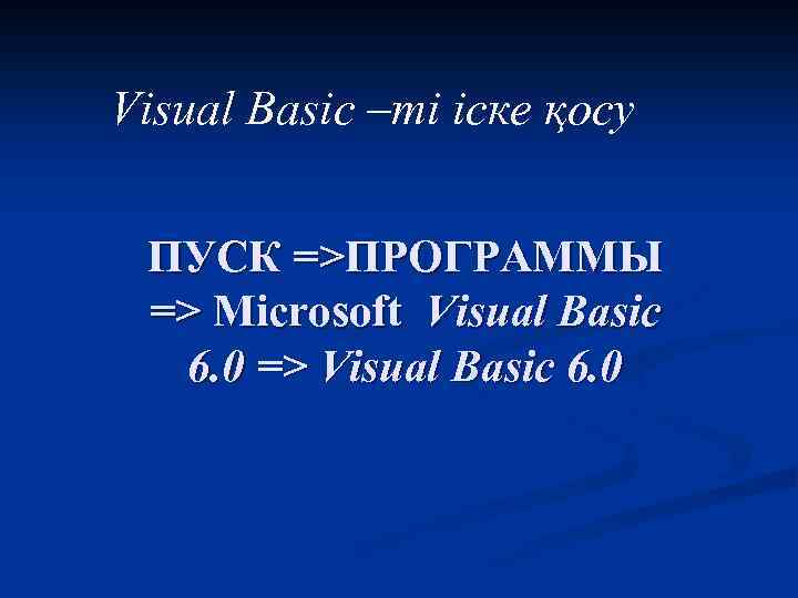 Visual Basic –ті іске қосу ПУСК =>ПРОГРАММЫ => Microsoft Visual Basic 6. 0 =>