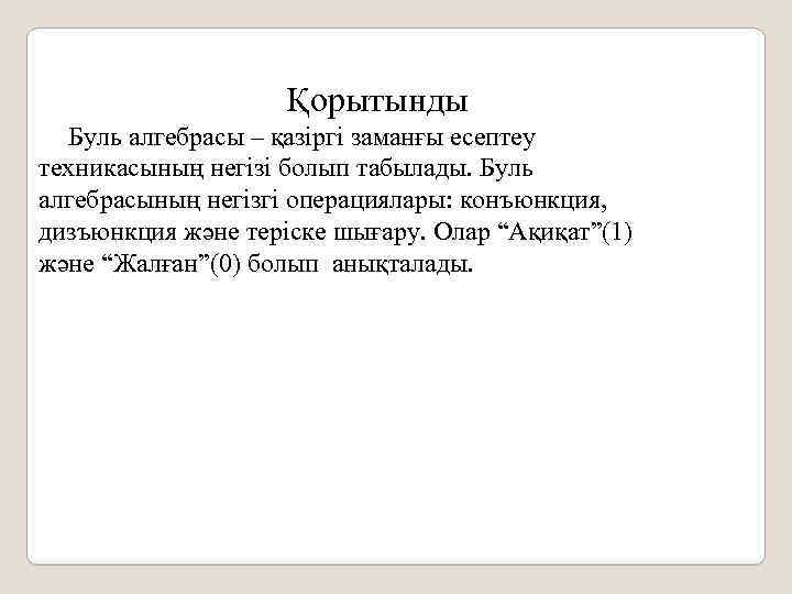 Қорытынды Буль алгебрасы – қазіргі заманғы есептеу техникасының негізі болып табылады. Буль алгебрасының негізгі