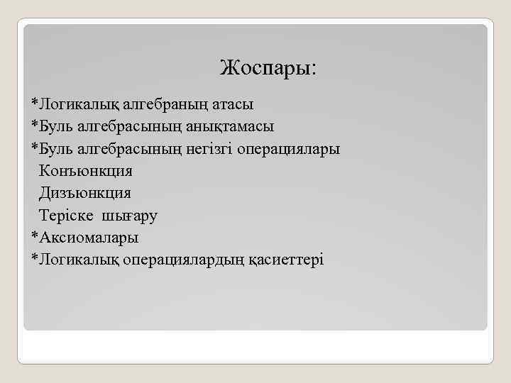 Жоспары: *Логикалық алгебраның атасы *Буль алгебрасының анықтамасы *Буль алгебрасының негізгі операциялары Конъюнкция Дизъюнкция Теріске