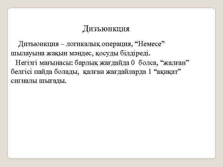 Дизъюнкция – логикалық операция, “Немесе” шылауына жақын мәндес, қосуды білдіреді. Негізгі мағынасы: барлық жағдайда
