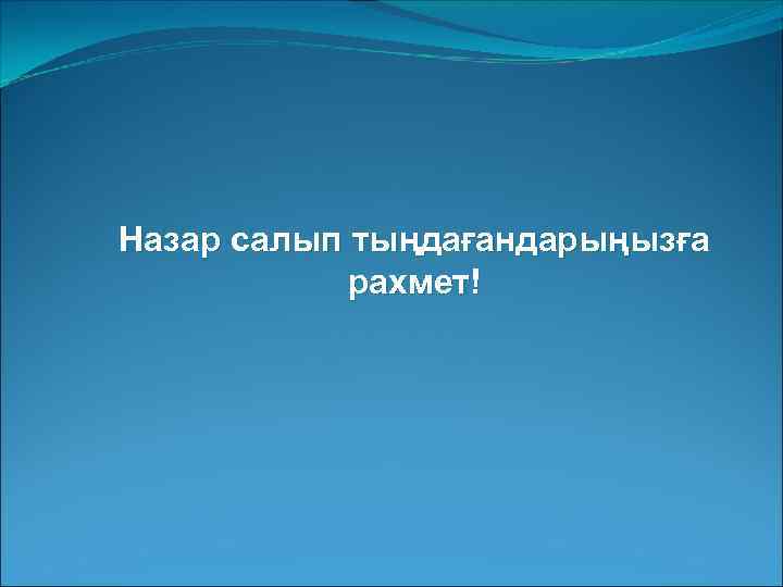 Назар салып тыңдағандарыңызға рахмет! 