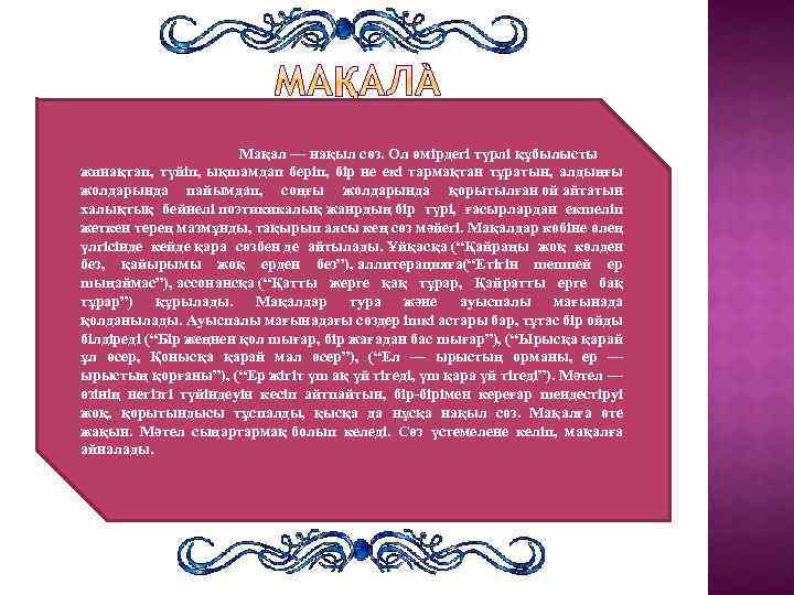 Мақал — нақыл сөз. Ол өмірдегі түрлі құбылысты жинақтап, түйіп, ықшамдап беріп, бір не