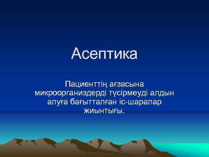 Асептика Пациенттің ағзасына микроорганиздерді түсірмеуді алдын алуға бағытталған іс-шаралар жиынтығы. 