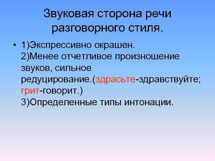Звуковая сторона речи разговорного стиля. • 1)Экспрессивно окрашен. 2)Менее отчетливое произношение звуков, сильное редуцирование.