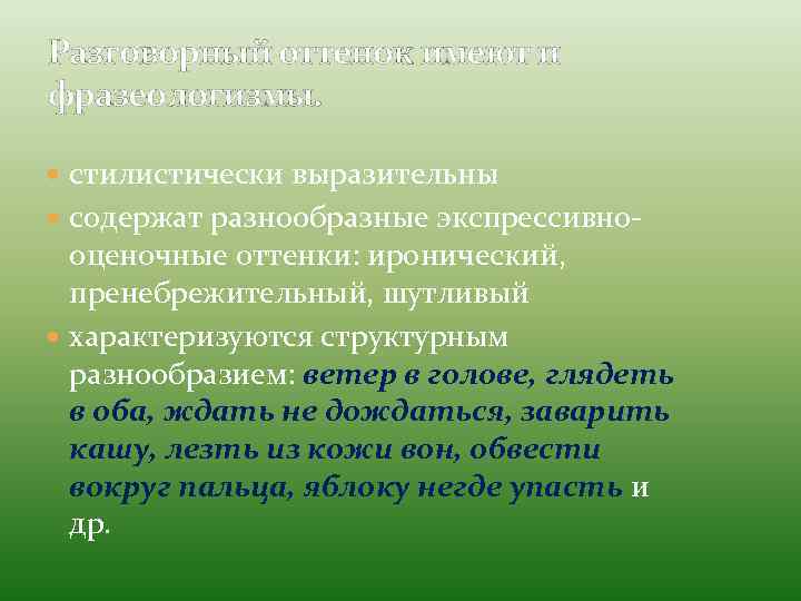 Разговорный оттенок имеют и фразеологизмы. стилистически выразительны содержат разнообразные экспрессивно- оценочные оттенки: иронический, пренебрежительный,