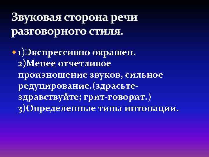 Звуковая сторона речи разговорного стиля. 1)Экспрессивно окрашен. 2)Менее отчетливое произношение звуков, сильное редуцирование. (здрасьтездравствуйте;