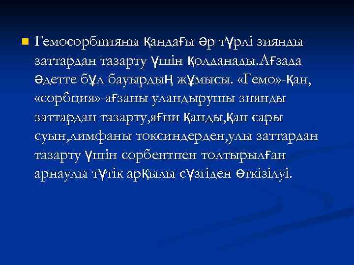 n Гемосорбцияны қандағы әр түрлі зиянды заттардан тазарту үшін қолданады. Ағзада әдетте бұл бауырдың