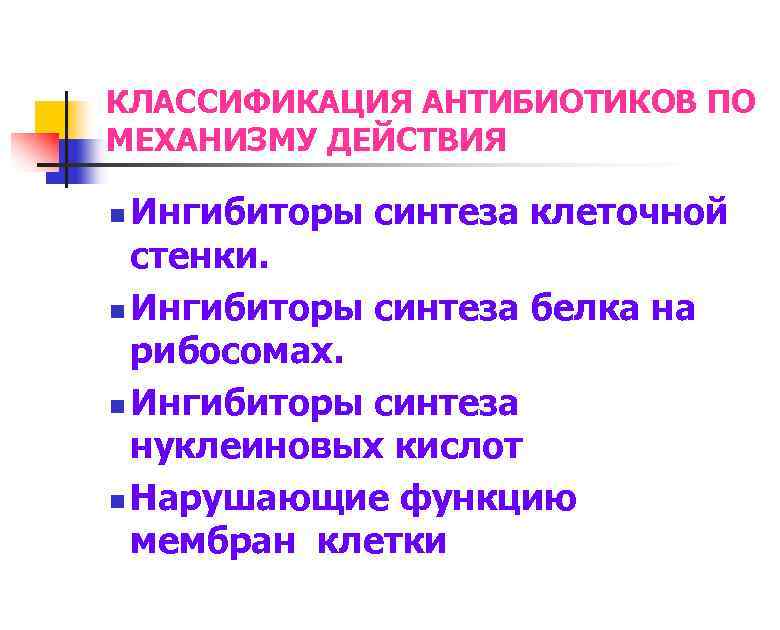 КЛАССИФИКАЦИЯ АНТИБИОТИКОВ ПО МЕХАНИЗМУ ДЕЙСТВИЯ Ингибиторы синтеза клеточной стенки. n Ингибиторы синтеза белка на