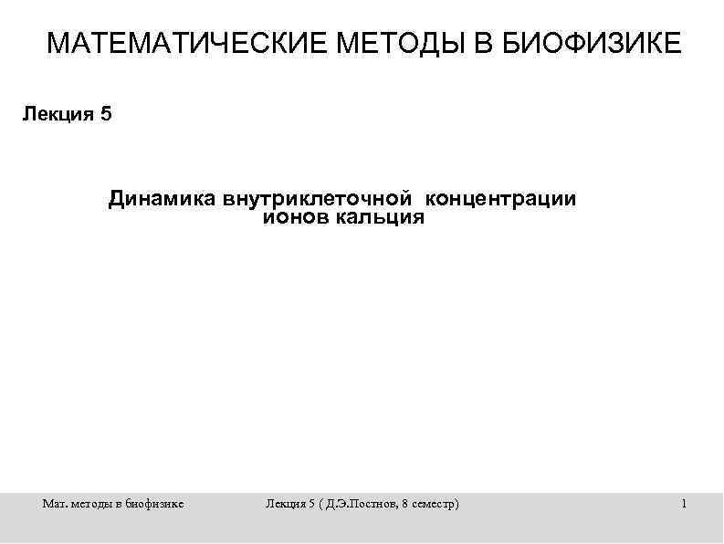 МАТЕМАТИЧЕСКИЕ МЕТОДЫ В БИОФИЗИКЕ Лекция 5 Динамика внутриклеточной концентрации ионов кальция Мат. методы в