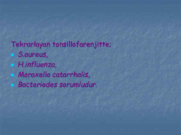 Tekrarlayan tonsillofarenjitte; n S. aureus, n H. influenza, n Moraxella catarrhalis, n Bacteriodes sorumludur.