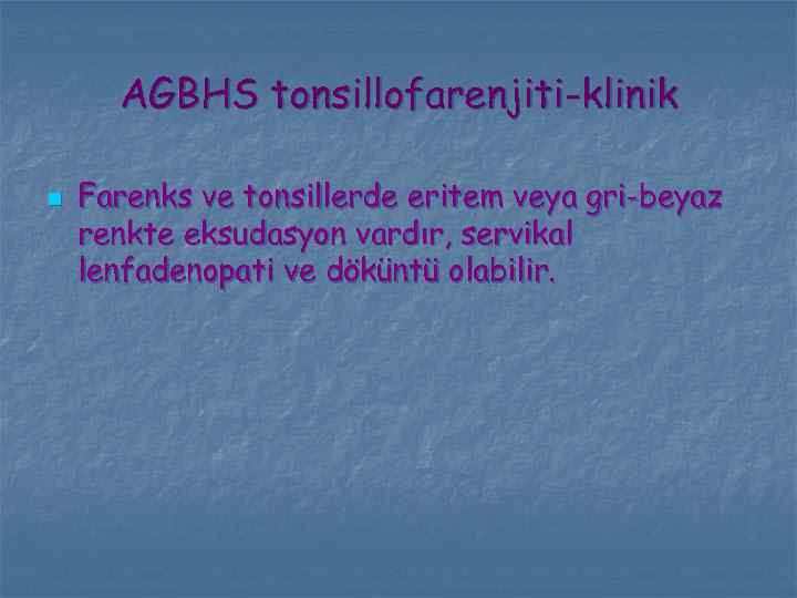 AGBHS tonsillofarenjiti-klinik n Farenks ve tonsillerde eritem veya gri-beyaz renkte eksudasyon vardır, servikal lenfadenopati