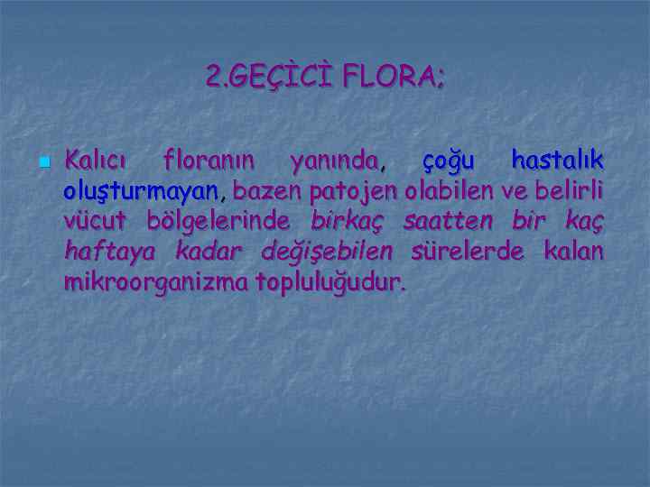 2. GEÇİCİ FLORA; n Kalıcı floranın yanında, çoğu hastalık oluşturmayan, bazen patojen olabilen ve