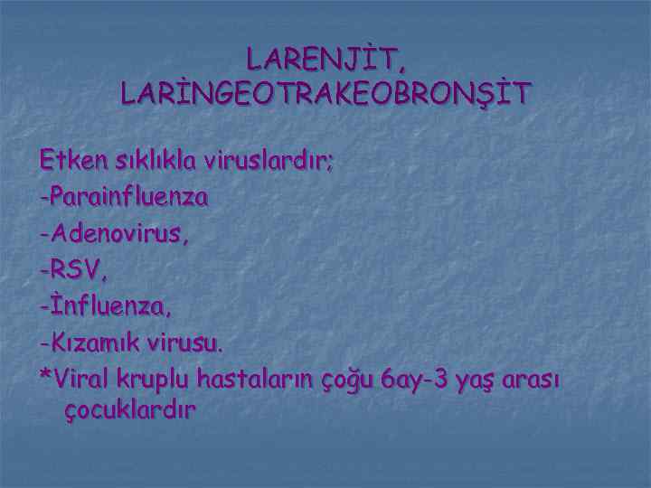 LARENJİT, LARİNGEOTRAKEOBRONŞİT Etken sıklıkla viruslardır; -Parainfluenza -Adenovirus, -RSV, -İnfluenza, -Kızamık virusu. *Viral kruplu hastaların