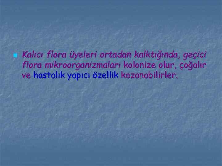 n Kalıcı flora üyeleri ortadan kalktığında, geçici flora mikroorganizmaları kolonize olur, çoğalır ve hastalık