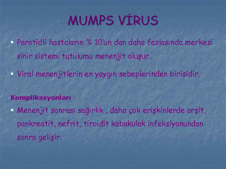 MUMPS VİRUS § Parotidli hastaların % 10’un daha fazlasında merkezi sinir sistemi tutulumu menenjit