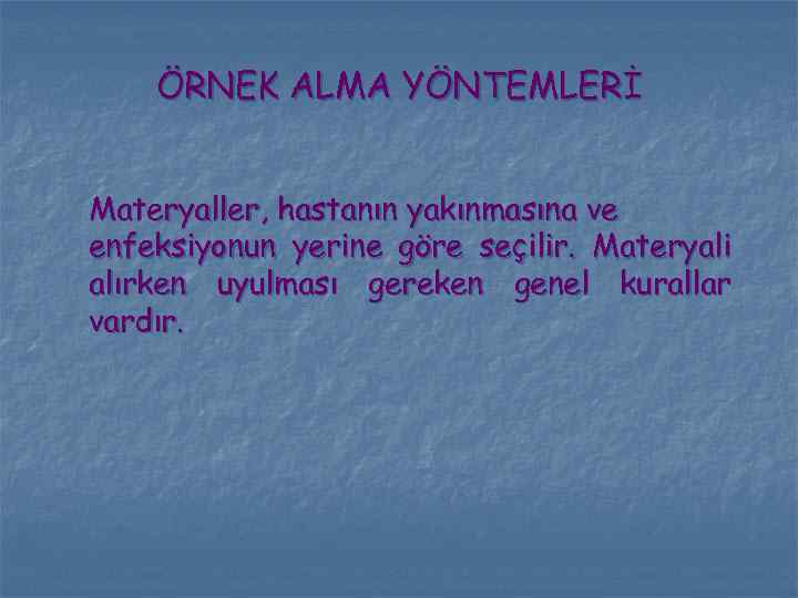 ÖRNEK ALMA YÖNTEMLERİ Materyaller, hastanın yakınmasına ve enfeksiyonun yerine göre seçilir. Materyali alırken uyulması