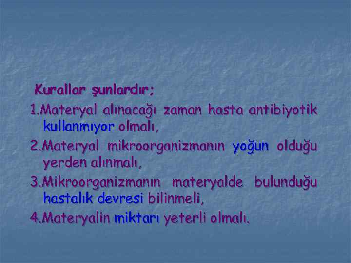 Kurallar şunlardır; 1. Materyal alınacağı zaman hasta antibiyotik kullanmıyor olmalı, 2. Materyal mikroorganizmanın yoğun
