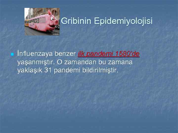 Gribinin Epidemiyolojisi n İnfluenzaya benzer ilk pandemi 1580’de yaşanmıştır. O zamandan bu zamana yaklaşık