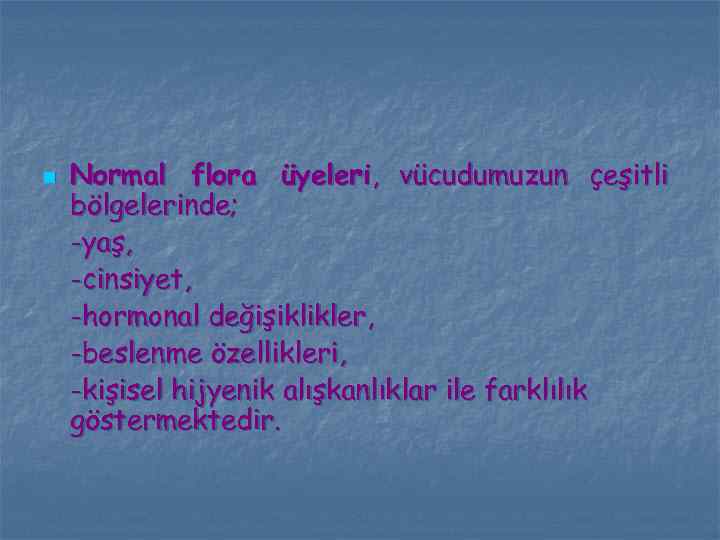 n Normal flora üyeleri, vücudumuzun çeşitli bölgelerinde; -yaş, -cinsiyet, -hormonal değişiklikler, -beslenme özellikleri, -kişisel