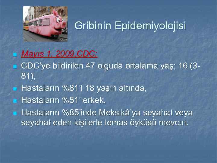 Gribinin Epidemiyolojisi n n n Mayıs 1, 2009, CDC; CDC’ye bildirilen 47 olguda ortalama