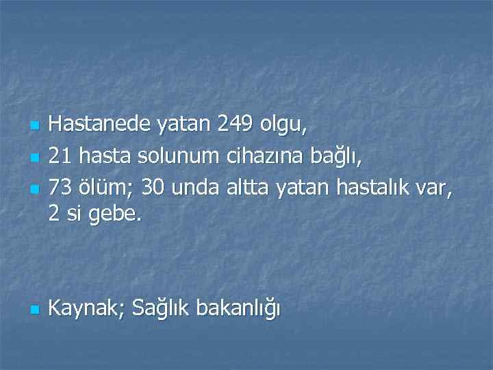 n n Hastanede yatan 249 olgu, 21 hasta solunum cihazına bağlı, 73 ölüm; 30