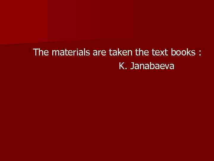 The materials are taken the text books : K. Janabaeva 