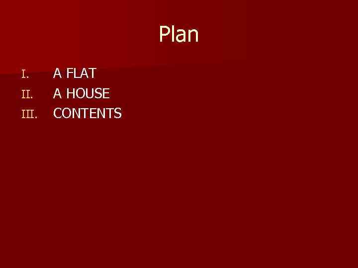 Plan I. III. A FLAT A HOUSE CONTENTS 