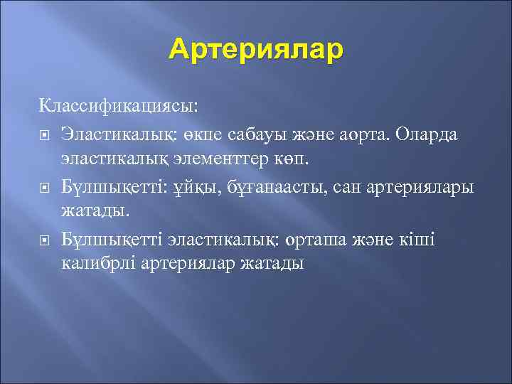 Артериялар Классификациясы: Эластикалық: өкпе сабауы және аорта. Оларда эластикалық элементтер көп. Бүлшықетті: ұйқы, бұғанаасты,
