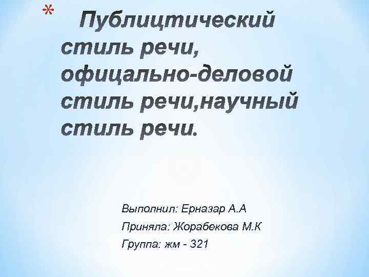 * Выполнил: Ерназар А. А Приняла: Жорабекова М. К Группа: жм - 321 