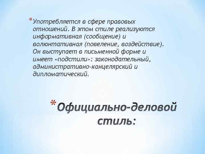 *Употребляется в сфере правовых отношений. В этом стиле реализуются информативная (сообщение) и волюнтативная (повеление,