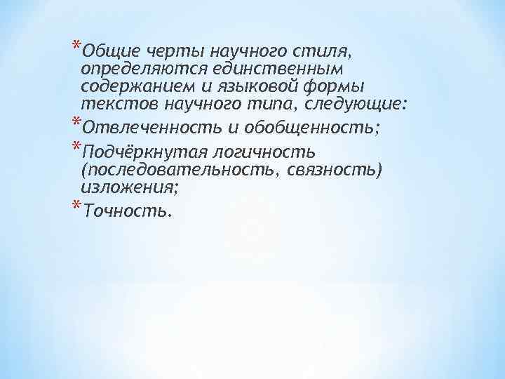 *Общие черты научного стиля, определяются единственным содержанием и языковой формы текстов научного типа, следующие: