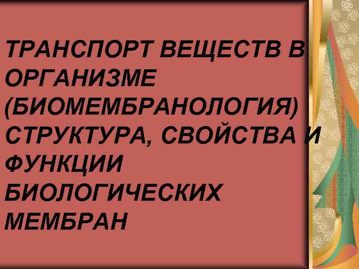 ТРАНСПОРТ ВЕЩЕСТВ В ОРГАНИЗМЕ (БИОМЕМБРАНОЛОГИЯ) СТРУКТУРА, СВОЙСТВА И ФУНКЦИИ БИОЛОГИЧЕСКИХ МЕМБРАН 