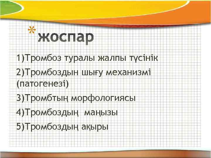 * 1)Тромбоз туралы жалпы түсінік 2)Тромбоздын шығу механизмі (патогенезі) 3)Тромбтың морфологиясы 4)Тромбоздың маңызы 5)Тромбоздың