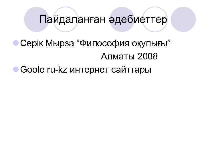 Пайдаланған әдебиеттер l Серік Мырза ”Философия оқулығы” Алматы 2008 l Goole ru-kz интернет сайттары