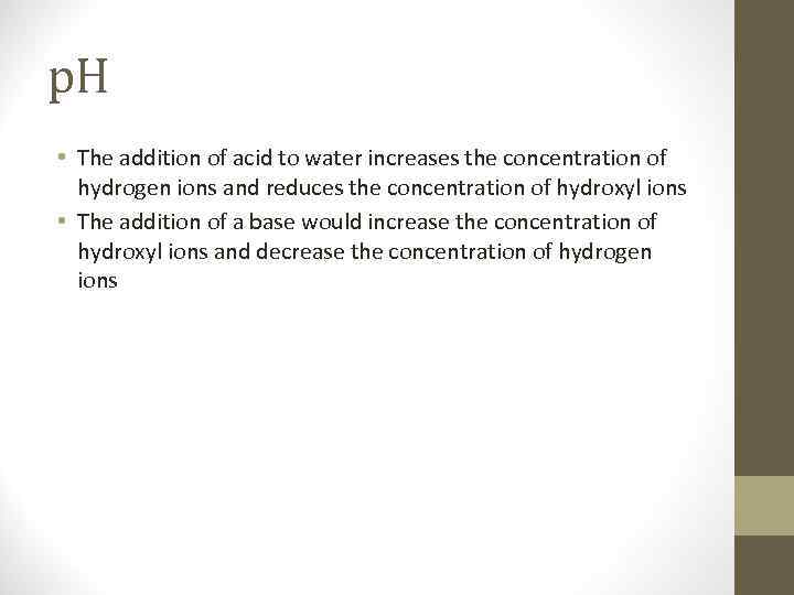 p. H • The addition of acid to water increases the concentration of hydrogen