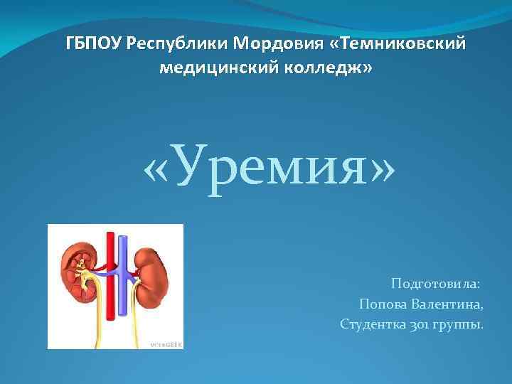 ГБПОУ Республики Мордовия «Темниковский медицинский колледж» «Уремия» Подготовила: Попова Валентина, Студентка 301 группы. 