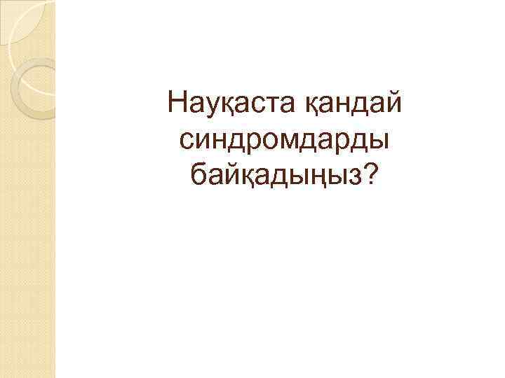 Науқаста қандай синдромдарды байқадыңыз? 