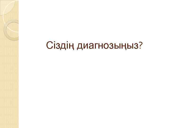 Сіздің диагнозыңыз? 