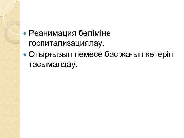  Реанимация бөліміне госпитализациялау. Отырғызып немесе бас жағын көтеріп тасымалдау. 