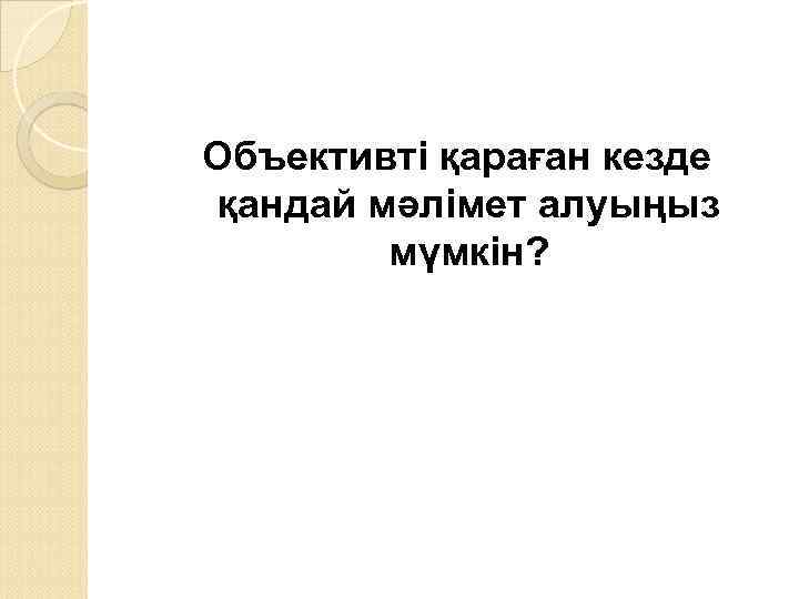 Объективті қараған кезде қандай мәлімет алуыңыз мүмкін? 