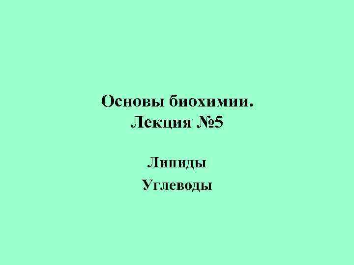 Основы биохимии. Лекция № 5 Липиды Углеводы 