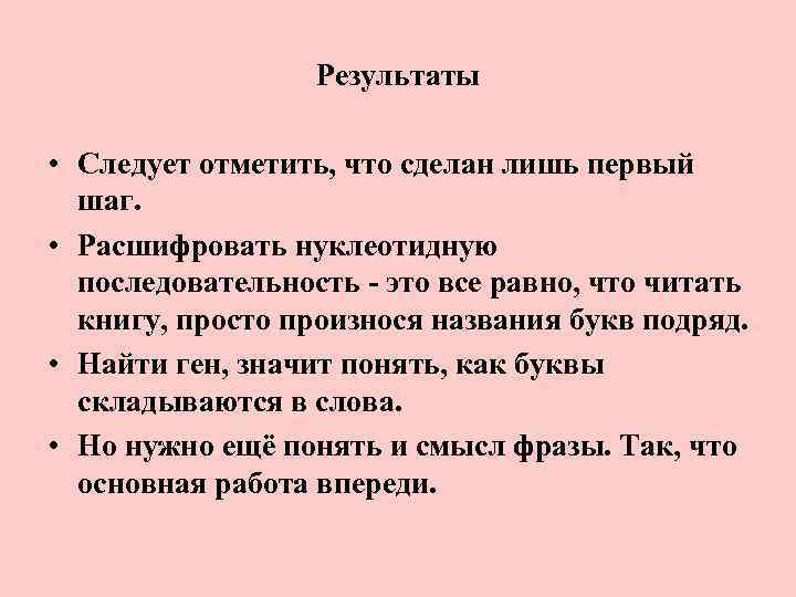 Результаты • Следует отметить, что сделан лишь первый шаг. • Расшифровать нуклеотидную последовательность -