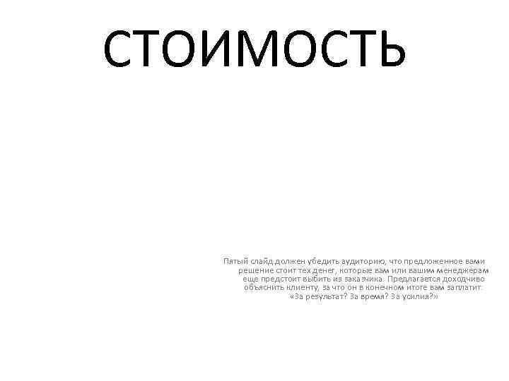 СТОИМОСТЬ Пятый слайд должен убедить аудиторию, что предложенное вами решение стоит тех денег, которые