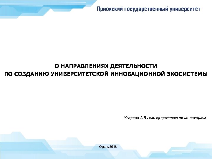 О НАПРАВЛЕНИЯХ ДЕЯТЕЛЬНОСТИ ПО СОЗДАНИЮ УНИВЕРСИТЕТСКОЙ ИННОВАЦИОННОЙ ЭКОСИСТЕМЫ Уварова А. Я. , и. о.