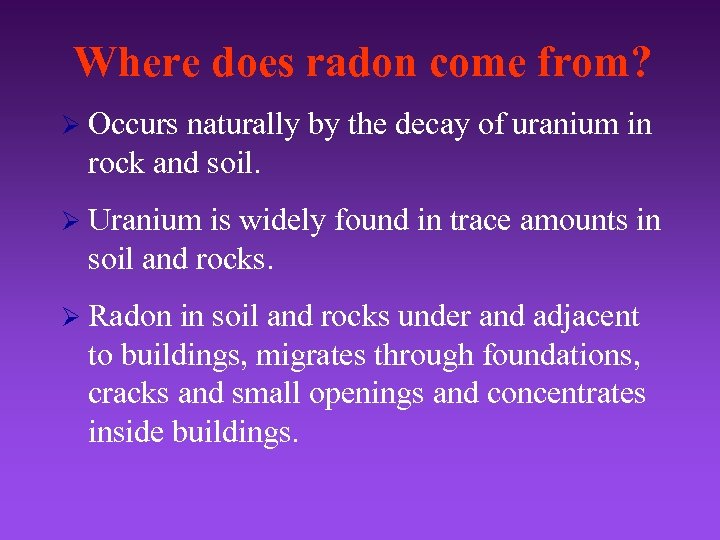 Where does radon come from? Ø Occurs naturally by the decay of uranium in