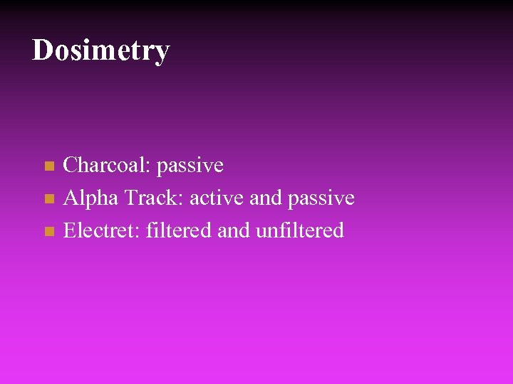 Dosimetry n n n Charcoal: passive Alpha Track: active and passive Electret: filtered and