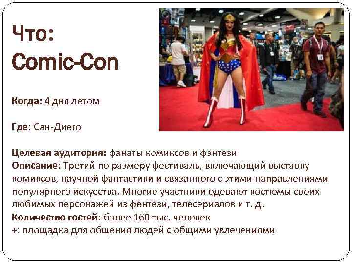 Что: Comic-Con Когда: 4 дня летом Где: Сан-Диего Целевая аудитория: фанаты комиксов и фэнтези