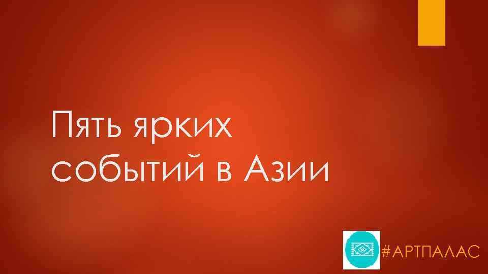 Пять ярких событий в Азии #АРТПАЛАС 