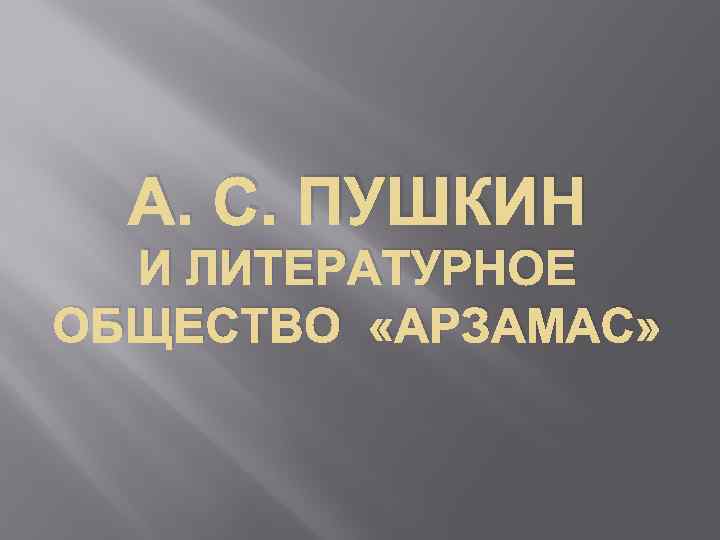 А. С. ПУШКИН И ЛИТЕРАТУРНОЕ ОБЩЕСТВО «АРЗАМАС» 