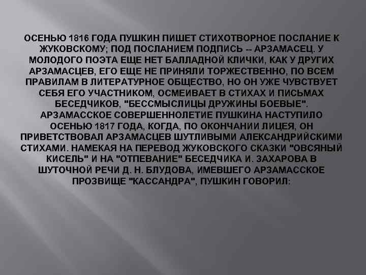 ОСЕНЬЮ 1816 ГОДА ПУШКИН ПИШЕТ СТИХОТВОРНОЕ ПОСЛАНИЕ К ЖУКОВСКОМУ; ПОД ПОСЛАНИЕМ ПОДПИСЬ -- АРЗАМАСЕЦ.